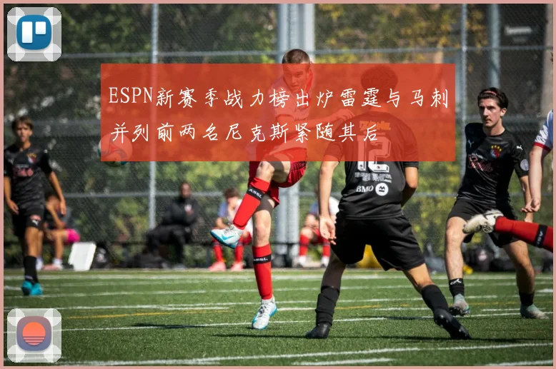 ESPN新赛季战力榜出炉雷霆与马刺并列前两名尼克斯紧随其后