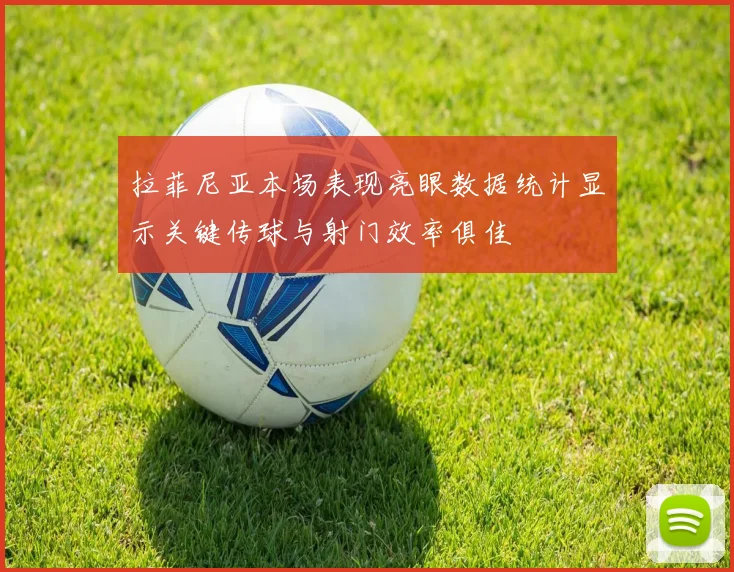 拉菲尼亚本场表现亮眼数据统计显示关键传球与射门效率俱佳