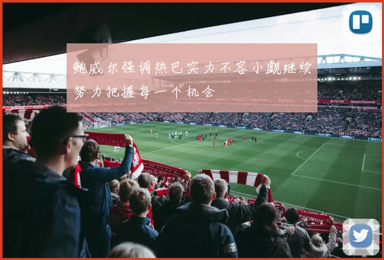 鲍威尔强调热巴实力不容小觑继续努力把握每一个机会