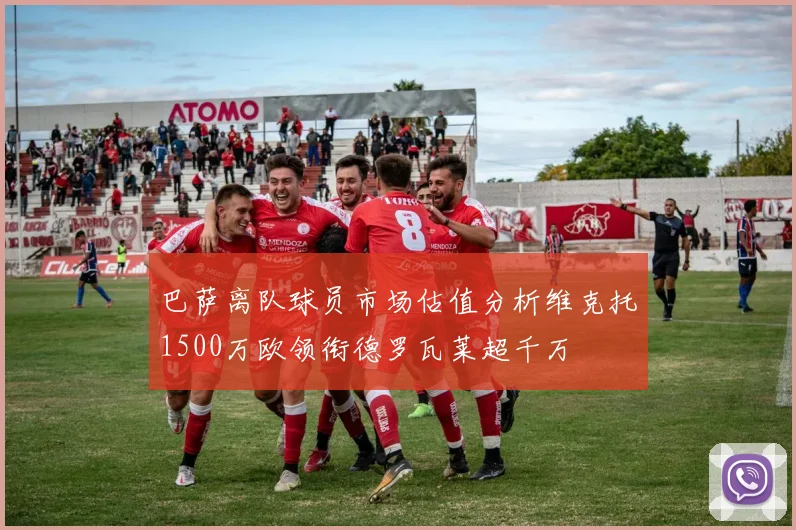 巴萨离队球员市场估值分析维克托1500万欧领衔德罗瓦莱超千万