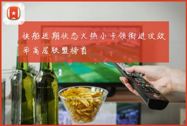 快船近期状态火热小卡领衔进攻效率高居联盟榜首