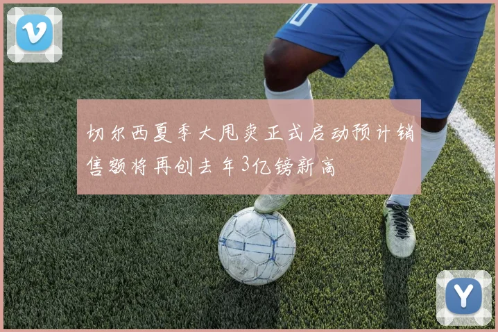 切尔西夏季大甩卖正式启动预计销售额将再创去年3亿镑新高