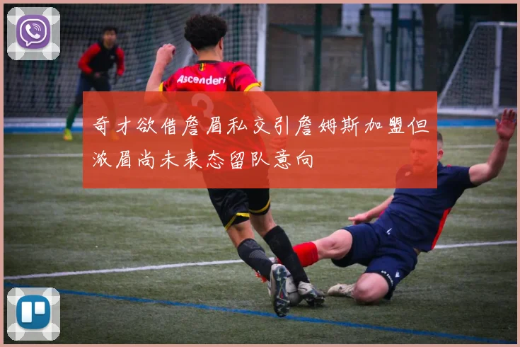 奇才欲借詹眉私交引詹姆斯加盟但浓眉尚未表态留队意向