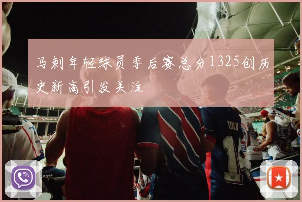 马刺年轻球员季后赛总分1325创历史新高引发关注