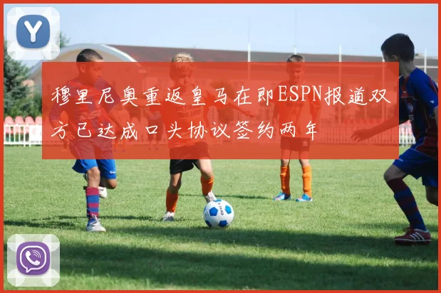 穆里尼奥重返皇马在即ESPN报道双方已达成口头协议签约两年