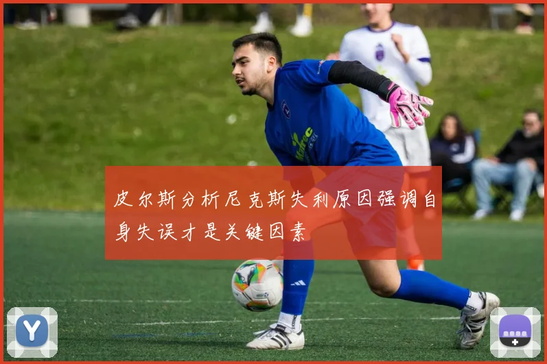 皮尔斯分析尼克斯失利原因强调自身失误才是关键因素